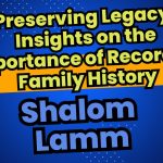 Preserving Legacy: Shalom Lamm’s Insight on the Importance of Recording Family History